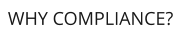 WHY COMPLIANCE?