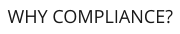 WHY COMPLIANCE?