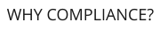 WHY COMPLIANCE?